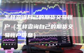 怎样查询自己的期货交易账户（怎样查询自己的期货交易账户信息）