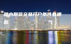 国内期货交易开户条件有哪些