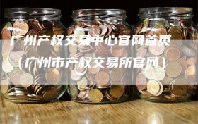 广州产权交易中心官网首页（广州市产权交易所官网）