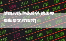 德国股指期货喊单(德国股指期货实时指数)