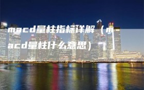 macd量柱指标详解（macd量柱什么意思）