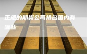 正规的期货公司排名国内有哪些