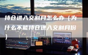 持仓进入交割月怎么办（为什么不能持仓进入交割月份）