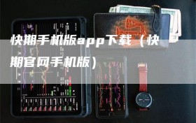 快期手机版app下载（快期官网手机版）