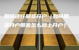 如何进行期货开户（如何期货开户期货怎么网上开户）