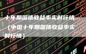 十年期国债收益率实时行情（中国十年期国债收益率实时行情）