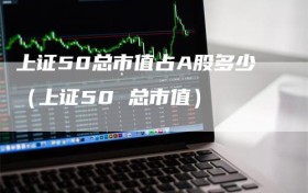 上证50总市值占A股多少（上证50 总市值）
