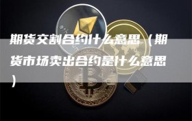 期货交割合约什么意思（期货市场卖出合约是什么意思）