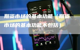 期货市场的基本功能（期货市场的基本功能不包括）