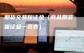 期货交易保证金（商品期货保证金一览表）