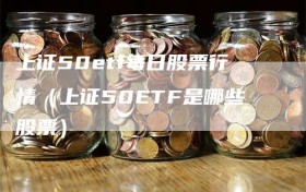 上证50etf每日股票行情（上证50ETF是哪些股票）