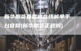 新华期货直播间在线喊单平台官网(新华期货正规吗)