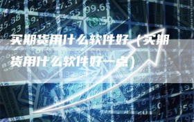 买期货用什么软件好（买期货用什么软件好一点）
