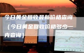 今日黄金回收最新价格查询（今日黄金回收价格多少一克查询）