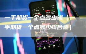 一手期货一个点多少钱（一手期货一个点多少钱合适）