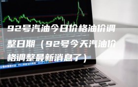 92号汽油今日价格油价调整日期（92号今天汽油价格调整最新消息了）