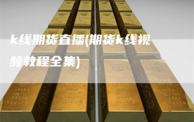 k线期货直播(期货k线视频教程全集)