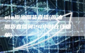 eia原油期货直播(原油期货直播间24小时在线跟单)