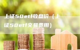 上证50etf收盘价（上证50etf交易费用）