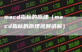macd指标的原理（macd指标的原理视频讲解）