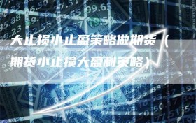 大止损小止盈策略做期货（期货小止损大盈利策略）