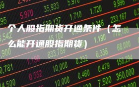 个人股指期货开通条件（怎么能开通股指期货）