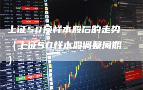 上证50换样本股后的走势（上证50样本股调整周期）