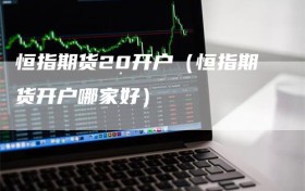 恒指期货20开户（恒指期货开户哪家好）