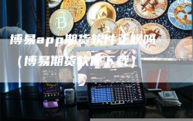 博易app期货软件正规吗（博易期货软件下载）
