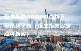 恒生指数20000点以下可以买了吗（恒生指数多少点可以买）