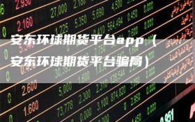 安东环球期货平台app（安东环球期货平台骗局）