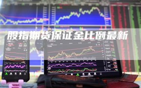 股指期货保证金比例最新