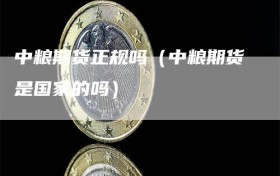 中粮期货正规吗（中粮期货是国家的吗）