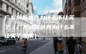 广发纳斯达克为什么不让买了（广发纳斯达克为什么不让买了股票）