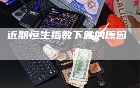 近期恒生指数下跌的原因