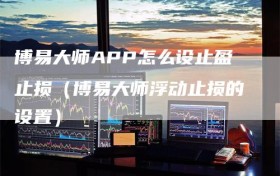 博易大师APP怎么设止盈止损（博易大师浮动止损的设置）