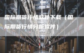 国际期货行情软件下载（国际期货行情分析软件）