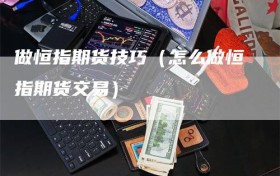 做恒指期货技巧（怎么做恒指期货交易）