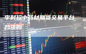 李时珍中药材期货交易平台合法吗