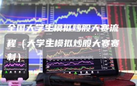 全国大学生模拟炒股大赛流程（大学生模拟炒股大赛赛制）