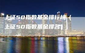上证50指数基金排行榜（上证50指数基金排名）