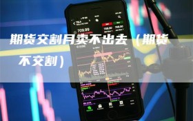 期货交割月卖不出去（期货 不交割）