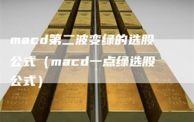 macd第二波变绿的选股公式（macd一点绿选股公式）