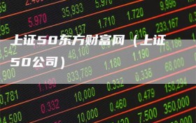 上证50东方财富网（上证50公司）