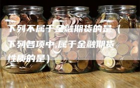 下列不属于金融期货的是（下列各项中,属于金融期货性质的是）