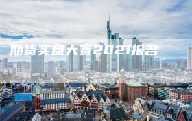 期货实盘大赛2021报名