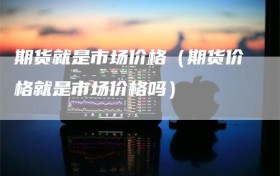 期货就是市场价格（期货价格就是市场价格吗）