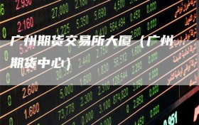 广州期货交易所大厦（广州期货中心）