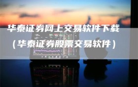 华泰证券网上交易软件下载（华泰证券股票交易软件）
