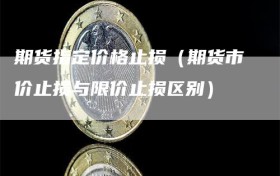 期货指定价格止损（期货市价止损与限价止损区别）
